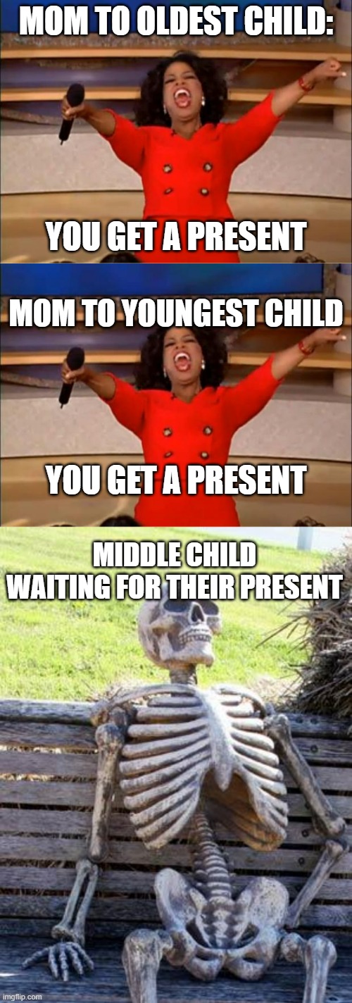 MOM TO OLDEST CHILD:; YOU GET A PRESENT; MOM TO YOUNGEST CHILD; YOU GET A PRESENT; MIDDLE CHILD WAITING FOR THEIR PRESENT | image tagged in memes,oprah you get a,waiting skeleton,children | made w/ Imgflip meme maker