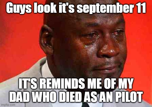 crying michael jordan | Guys look it's september 11; IT'S REMINDS ME OF MY DAD WHO DIED AS AN PILOT | image tagged in crying michael jordan,9/11 | made w/ Imgflip meme maker