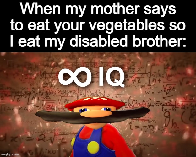 Infinite IQ Mario | When my mother says to eat your vegetables so I eat my disabled brother: | image tagged in infinite iq mario,dark humor,vegetables,disabled | made w/ Imgflip meme maker