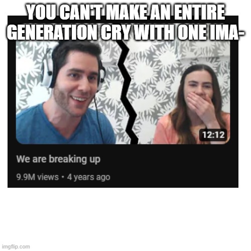YOU CAN'T MAKE AN ENTIRE GENERATION CRY WITH ONE IMA- | image tagged in memes | made w/ Imgflip meme maker