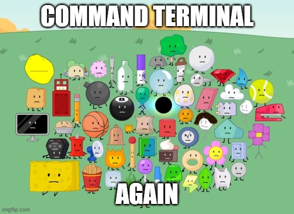Now with an event.mp3 | COMMAND TERMINAL; AGAIN | image tagged in damn bro you got all of bfb laughing | made w/ Imgflip meme maker