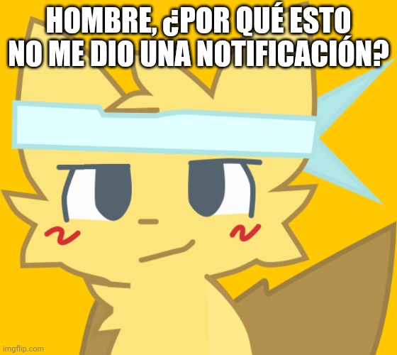 Él está en las paredes ayudar a ayudar | HOMBRE, ¿POR QUÉ ESTO NO ME DIO UNA NOTIFICACIÓN? | image tagged in l est en las paredes ayudar a ayudar | made w/ Imgflip meme maker