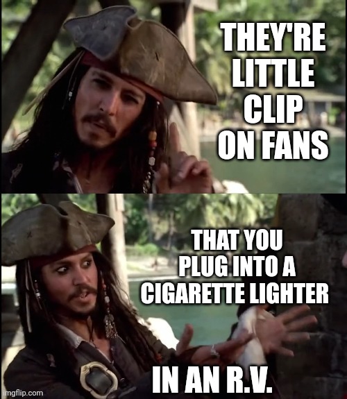 JACK SPARROW I LIKE THIS | THEY'RE LITTLE CLIP ON FANS THAT YOU PLUG INTO A CIGARETTE LIGHTER IN AN R.V. | image tagged in jack sparrow i like this | made w/ Imgflip meme maker