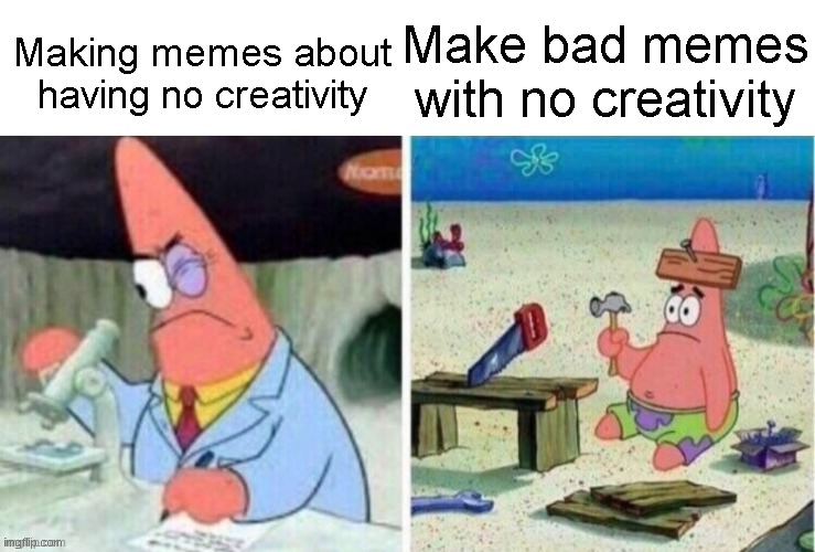 ngl all my memes are bad... | Making memes about having no creativity; Make bad memes with no creativity | image tagged in smart patrick vs dumb patrick,funny,memes,fun,dumb | made w/ Imgflip meme maker