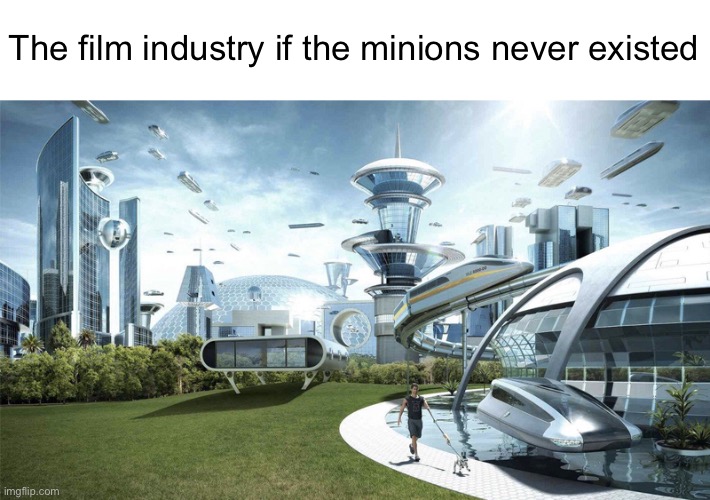I hate the annoying little fuckers | The film industry if the minions never existed | image tagged in the future world if | made w/ Imgflip meme maker