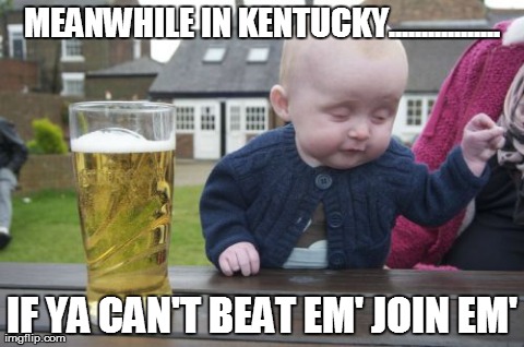 Drunk Baby Meme | MEANWHILE IN KENTUCKY................. IF YA CAN'T BEAT EM' JOIN EM' | image tagged in memes,drunk baby | made w/ Imgflip meme maker