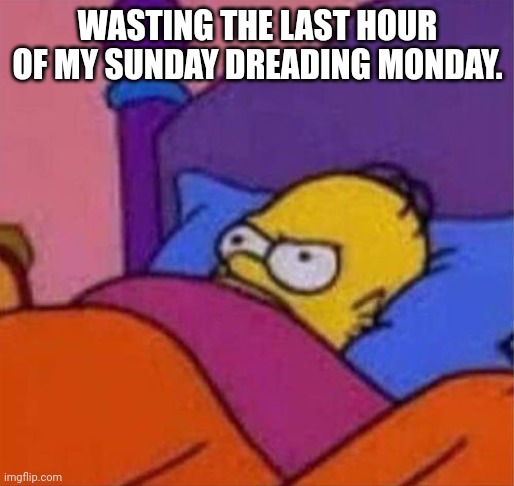 Monday Morning | WASTING THE LAST HOUR OF MY SUNDAY DREADING MONDAY. | image tagged in angry homer simpson in bed | made w/ Imgflip meme maker
