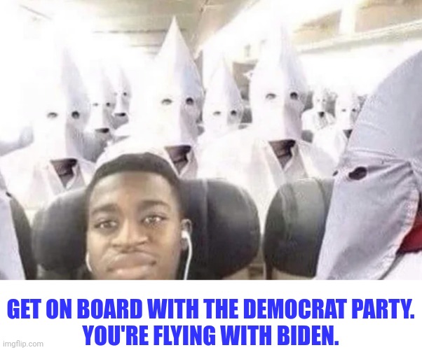 You love Slavery, Jim Crow and segregation? Join me in voting Democrat. Let's make America Jim Crow again! | GET ON BOARD WITH THE DEMOCRAT PARTY. 

YOU'RE FLYING WITH BIDEN. | image tagged in black guy on kkk flight | made w/ Imgflip meme maker