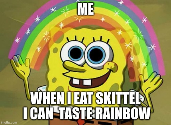 Imagination Spongebob | ME; WHEN I EAT SKITTEL  I CAN  TASTE RAINBOW | image tagged in memes,imagination spongebob | made w/ Imgflip meme maker