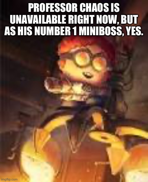 General Disarray | PROFESSOR CHAOS IS UNAVAILABLE RIGHT NOW, BUT AS HIS NUMBER 1 MINIBOSS, YES. | image tagged in general disarray | made w/ Imgflip meme maker