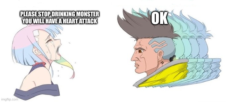 Cyberpunk Meme | OK; PLEASE STOP DRINKING MONSTER YOU WILL HAVE A HEART ATTACK | image tagged in cyberpunk,lucy,david,energy drinks | made w/ Imgflip meme maker