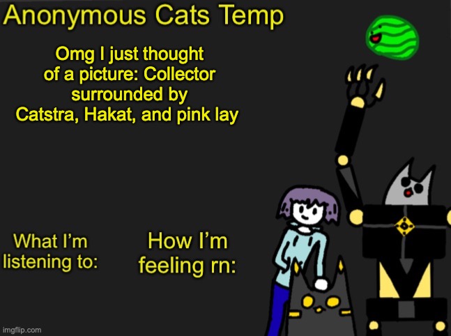 and more if there is more | Omg I just thought of a picture: Collector surrounded by Catstra, Hakat, and pink lay | image tagged in anonymous cats newest temp | made w/ Imgflip meme maker