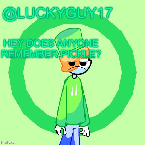 He was an og | HEY DOES ANYONE REMEMBER PICKLE? | image tagged in luckyguy17 template | made w/ Imgflip meme maker