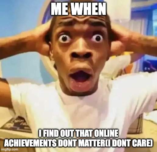 Shocked black guy | ME WHEN; I FIND OUT THAT ONLINE ACHIEVEMENTS DONT MATTER(I DONT CARE) | image tagged in shocked black guy | made w/ Imgflip meme maker