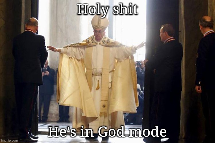 Mighty Pope Francis | Holy shit; He's in God mode | image tagged in mighty pope francis | made w/ Imgflip meme maker