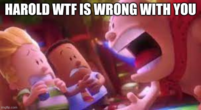 mr krupp SCREAMING | HAROLD WTF IS WRONG WITH YOU | image tagged in mr krupp screaming | made w/ Imgflip meme maker