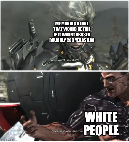 When you cant be racist toward black people so you take your anger out on the whites: | ME MAKING A JOKE THAT WOULD BE FINE IF IT WASNT ABUSED ROUGHLY 200 YEARS AGO; WHITE PEOPLE | image tagged in why won't you die | made w/ Imgflip meme maker