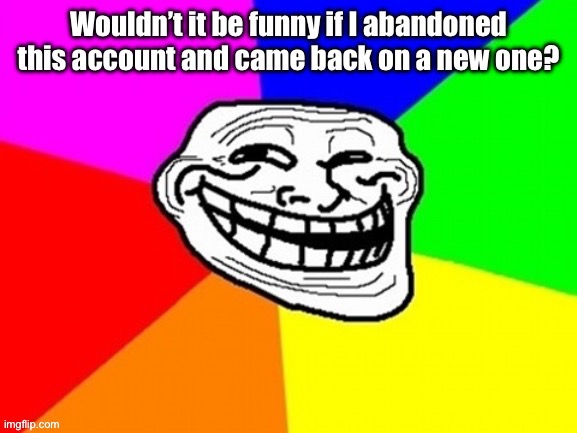 will I do this? Perhaps | made w/ Imgflip meme maker