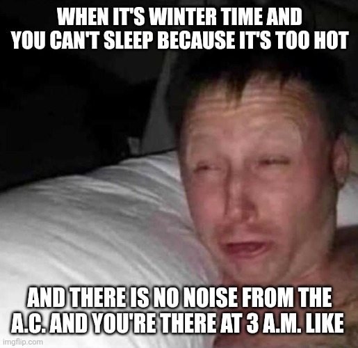 Literally me | WHEN IT'S WINTER TIME AND YOU CAN'T SLEEP BECAUSE IT'S TOO HOT; AND THERE IS NO NOISE FROM THE A.C. AND YOU'RE THERE AT 3 A.M. LIKE | image tagged in sleepy guy,winter,night,sleep | made w/ Imgflip meme maker