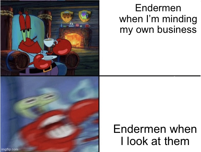 Endermen meme | Endermen when I’m minding my own business; Endermen when I look at them | image tagged in mr krabs calm then angry | made w/ Imgflip meme maker