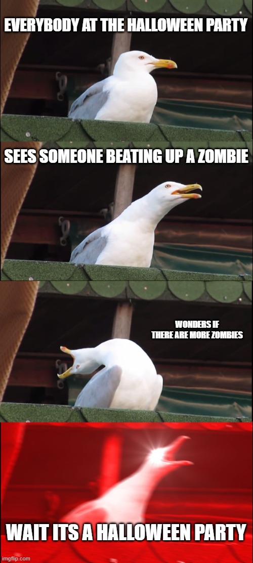 2 IQ | EVERYBODY AT THE HALLOWEEN PARTY; SEES SOMEONE BEATING UP A ZOMBIE; WONDERS IF THERE ARE MORE ZOMBIES; WAIT ITS A HALLOWEEN PARTY | image tagged in memes,inhaling seagull | made w/ Imgflip meme maker