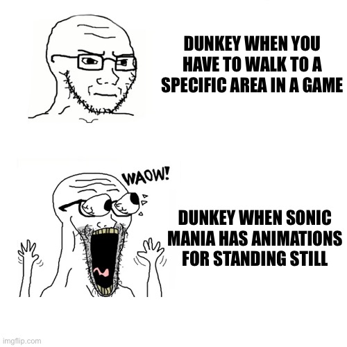 Waow Wojak | DUNKEY WHEN YOU HAVE TO WALK TO A SPECIFIC AREA IN A GAME; DUNKEY WHEN SONIC MANIA HAS ANIMATIONS FOR STANDING STILL | image tagged in waow wojak | made w/ Imgflip meme maker