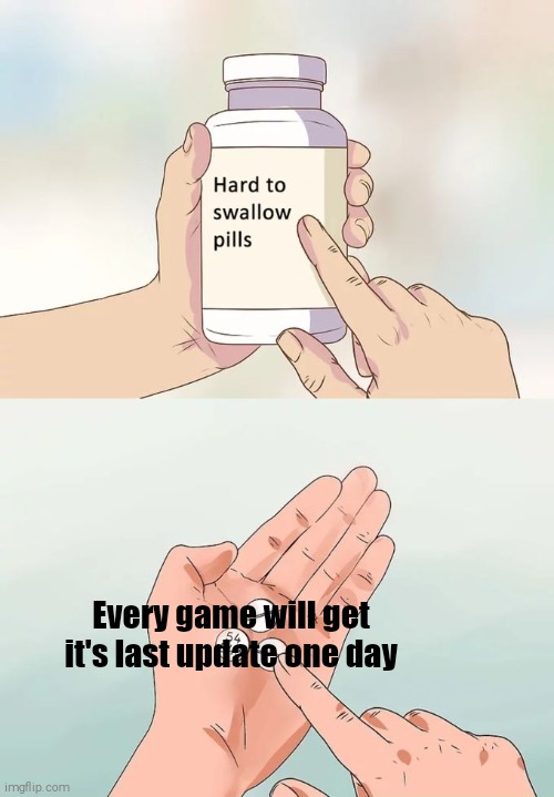Hard To Swallow Pills | Every game will get it's last update one day | image tagged in memes,hard to swallow pills | made w/ Imgflip meme maker