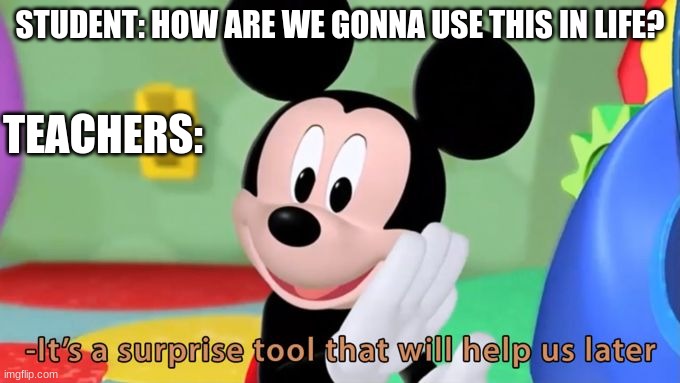 fr fr fr | STUDENT: HOW ARE WE GONNA USE THIS IN LIFE? TEACHERS: | image tagged in mickey mouse tool | made w/ Imgflip meme maker