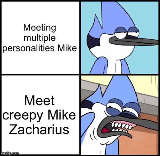 Regular Show memes | Meeting multiple personalities Mike; Meet creepy Mike Zacharius | image tagged in mordecai disgusted | made w/ Imgflip meme maker