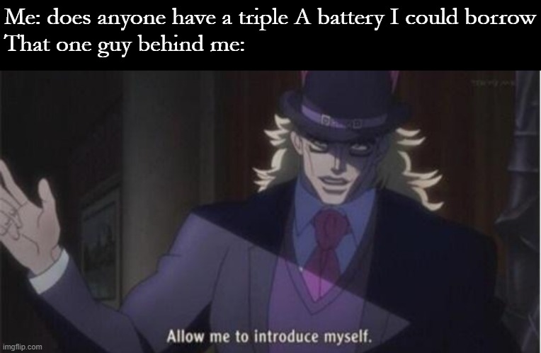 Allow me to introduce myself(jojo) | Me: does anyone have a triple A battery I could borrow
That one guy behind me: | image tagged in allow me to introduce myself jojo | made w/ Imgflip meme maker