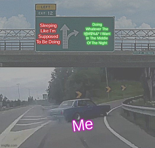 Left Exit 12 Off Ramp Meme | Sleeping Like I'm Supposed To Be Doing; Doing Whatever The !@#$%&* I Want In The Middle Of The Night; Me | image tagged in memes,left exit 12 off ramp | made w/ Imgflip meme maker