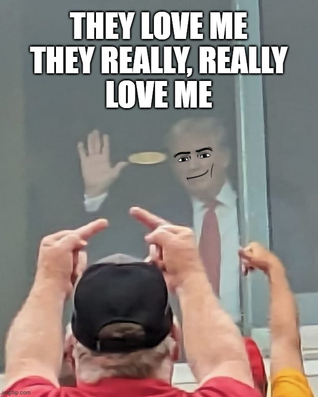 not really... | THEY LOVE ME
THEY REALLY, REALLY
LOVE ME | made w/ Imgflip meme maker