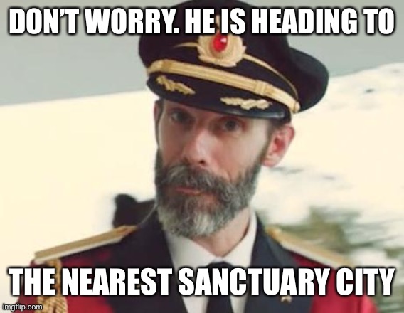 Captain Obvious | DON’T WORRY. HE IS HEADING TO THE NEAREST SANCTUARY CITY | image tagged in captain obvious | made w/ Imgflip meme maker