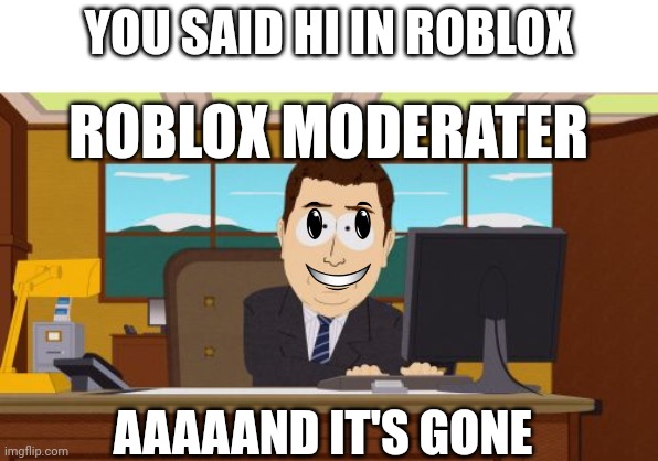 Roblox moderater | YOU SAID HI IN ROBLOX; ROBLOX MODERATER; AAAAAND IT'S GONE | image tagged in memes,aaaaand its gone,roblox | made w/ Imgflip meme maker