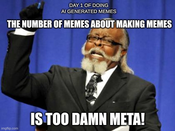 day one of AI generated memes | DAY 1 OF DOING AI GENERATED MEMES; THE NUMBER OF MEMES ABOUT MAKING MEMES; IS TOO DAMN META! | image tagged in memes,too damn high | made w/ Imgflip meme maker