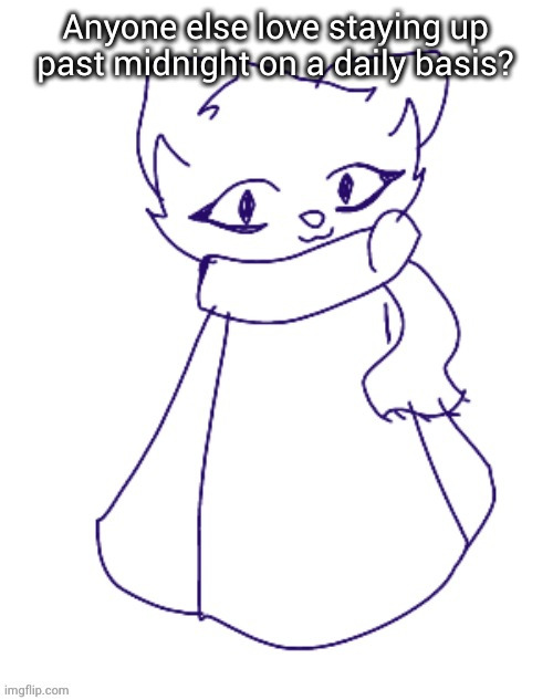 Scarf (drawn by -potat-) wip | Anyone else love staying up past midnight on a daily basis? | image tagged in scarf drawn by -potat- wip | made w/ Imgflip meme maker