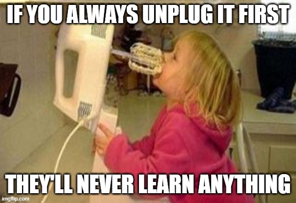 IF YOU ALWAYS UNPLUG IT FIRST; THEY'LL NEVER LEARN ANYTHING | image tagged in beater,kids | made w/ Imgflip meme maker