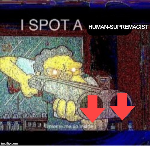I spot a X | HUMAN-SUPREMACIST | image tagged in i spot a x | made w/ Imgflip meme maker