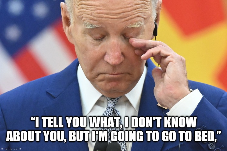 Come On Man, Debate the Real President | “I TELL YOU WHAT, I DON'T KNOW ABOUT YOU, BUT I'M GOING TO GO TO BED,” | image tagged in sleepy joe,president trump | made w/ Imgflip meme maker