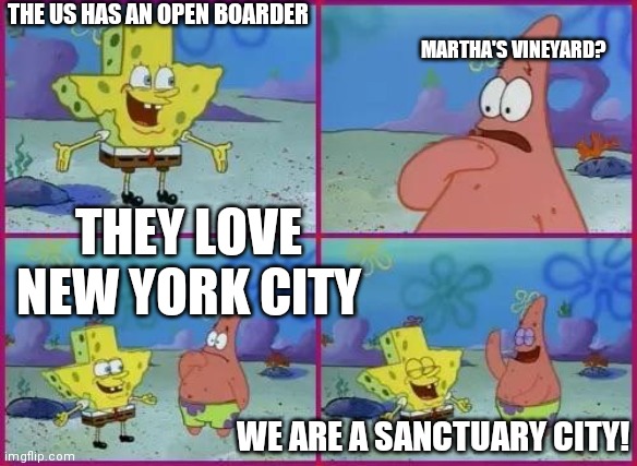 Texas Spongebob | THE US HAS AN OPEN BOARDER MARTHA'S VINEYARD? THEY LOVE NEW YORK CITY WE ARE A SANCTUARY CITY! | image tagged in texas spongebob | made w/ Imgflip meme maker