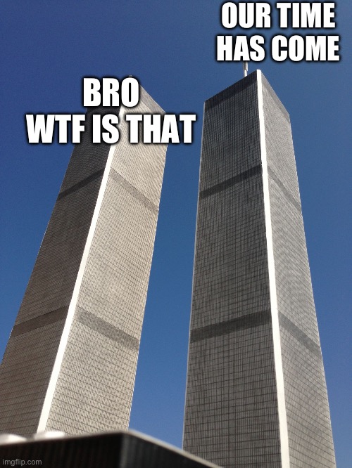 Twin Towers | OUR TIME HAS COME; BRO WTF IS THAT | image tagged in twin towers | made w/ Imgflip meme maker