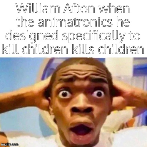 X when the Y that he designed specifically to Z | William Afton when the animatronics he designed specifically to kill children kills children | image tagged in x when the y that he designed specifically to z | made w/ Imgflip meme maker