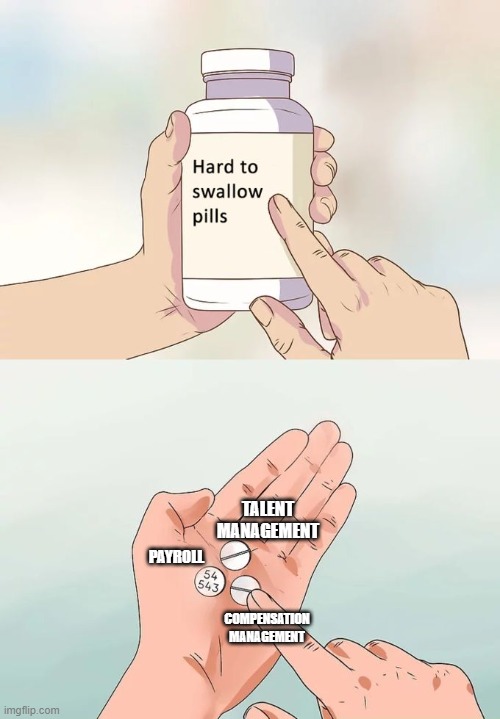 Hard To Swallow Pills Meme | TALENT MANAGEMENT; PAYROLL; COMPENSATION MANAGEMENT | image tagged in memes,hard to swallow pills | made w/ Imgflip meme maker