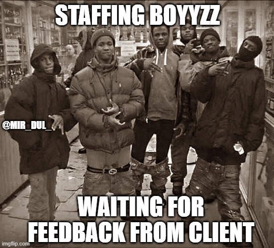 Waiting for feedback | STAFFING BOYYZZ; @MIR_DUL_; WAITING FOR FEEDBACK FROM CLIENT | image tagged in all my homies hate,recruiterllife | made w/ Imgflip meme maker