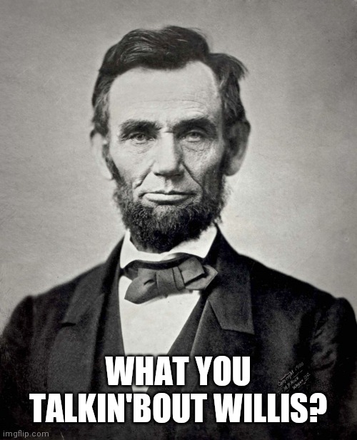 Abraham Lincoln | WHAT YOU TALKIN'BOUT WILLIS? | image tagged in abraham lincoln | made w/ Imgflip meme maker