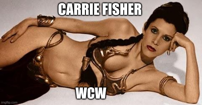 hot Princess Leia Star Wars | CARRIE FISHER; WCW | image tagged in hot princess leia star wars | made w/ Imgflip meme maker