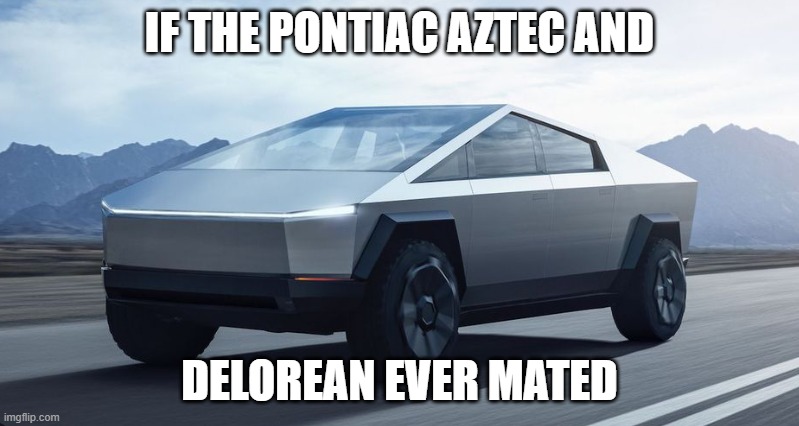 Mating Season | IF THE PONTIAC AZTEC AND; DELOREAN EVER MATED | image tagged in cars,electric,ev's,tesla,cybertruck | made w/ Imgflip meme maker