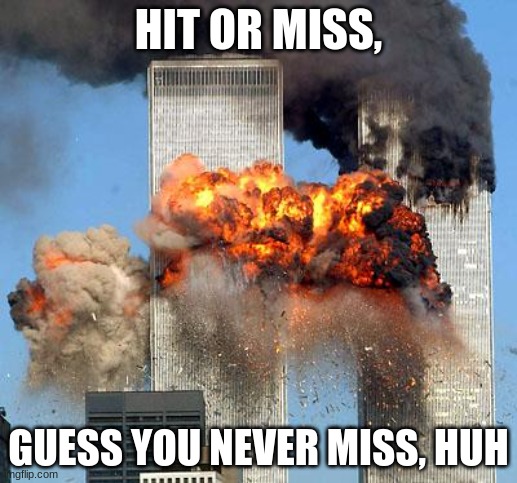 silly lil song | HIT OR MISS, GUESS YOU NEVER MISS, HUH | image tagged in 9/11 | made w/ Imgflip meme maker