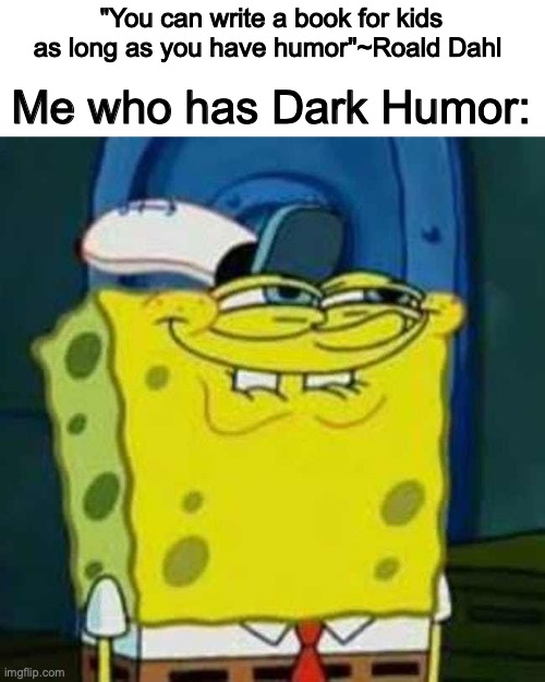 You can't deny it; it's STILL humor! | "You can write a book for kids as long as you have humor"~Roald Dahl; Me who has Dark Humor: | image tagged in hehehe,humor,quotes | made w/ Imgflip meme maker