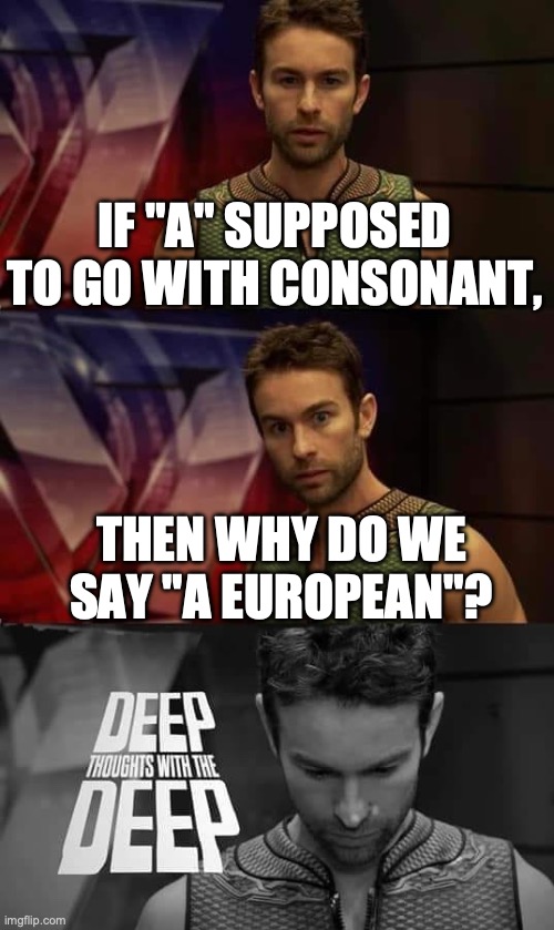 hmmmmmm | IF "A" SUPPOSED TO GO WITH CONSONANT, THEN WHY DO WE SAY "A EUROPEAN"? | image tagged in deep thoughts with the deep,hmmm,english | made w/ Imgflip meme maker